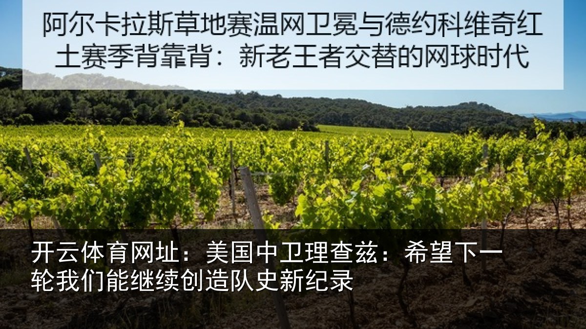 开云体育网址:美国中卫理查兹:希望下一相关情况队史新纪录