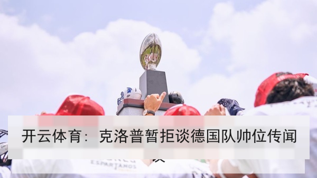 开云体育: 克洛普暂拒谈德国队帅位传闻