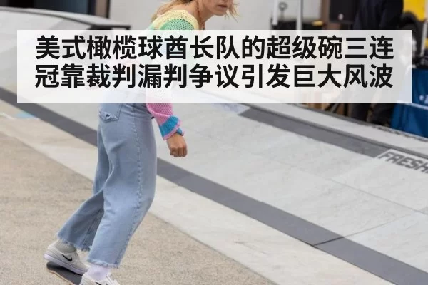 美式橄榄球酋长队的超级碗三连冠靠裁判漏判争议引发巨大风波